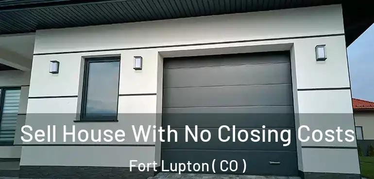 Sell House With No Closing Costs Fort Lupton ( CO )