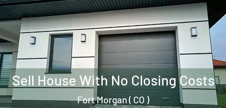 Sell House With No Closing Costs Fort Morgan ( CO )