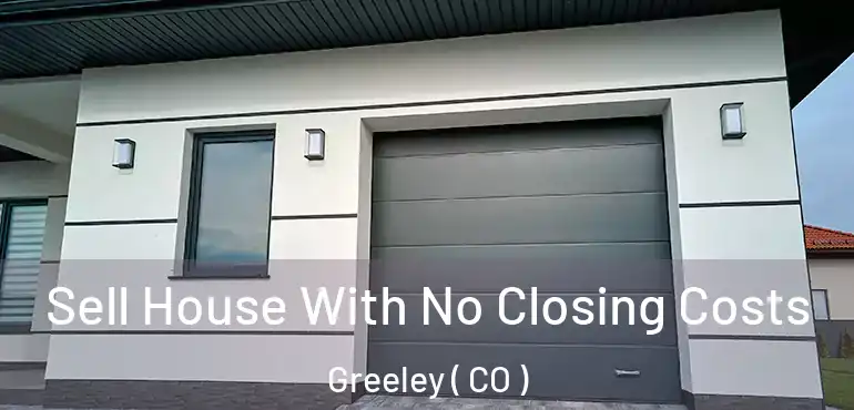 Sell House With No Closing Costs Greeley ( CO )