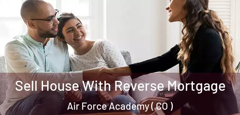 Sell House With Reverse Mortgage Air Force Academy ( CO )