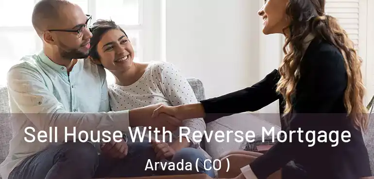 Sell House With Reverse Mortgage Arvada ( CO )