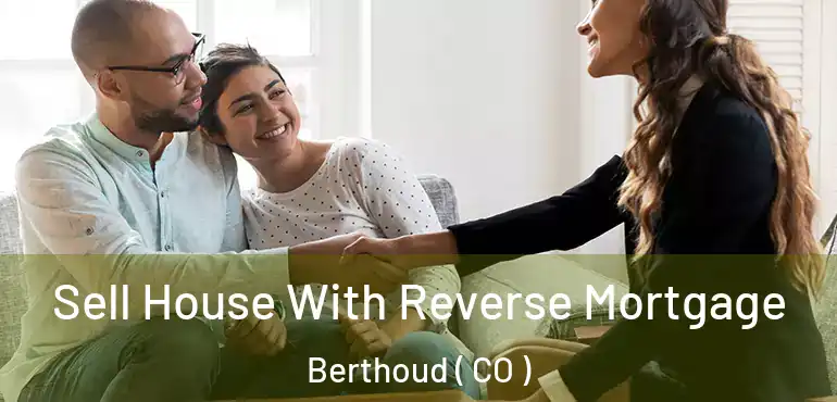 Sell House With Reverse Mortgage Berthoud ( CO )