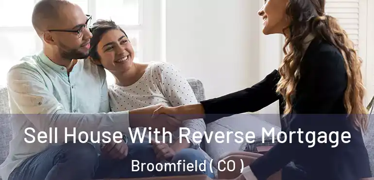 Sell House With Reverse Mortgage Broomfield ( CO )