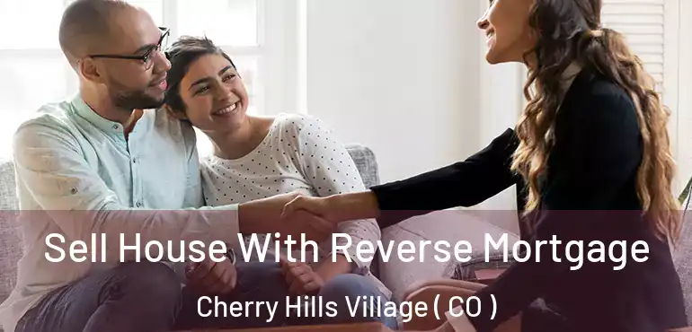 Sell House With Reverse Mortgage Cherry Hills Village ( CO )