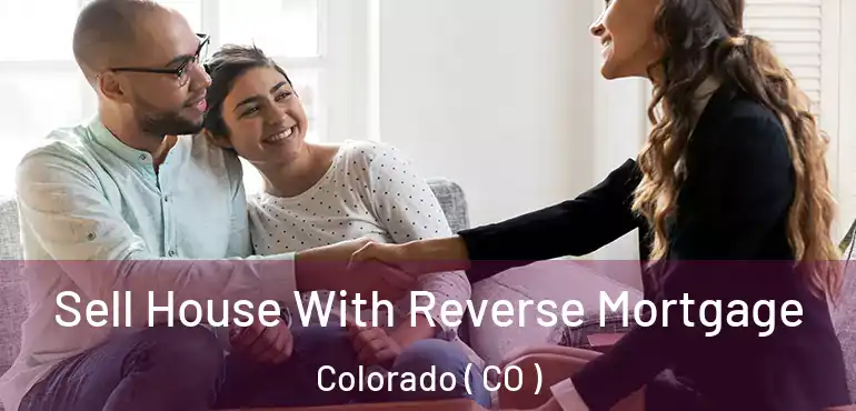 Sell House With Reverse Mortgage Colorado ( CO )
