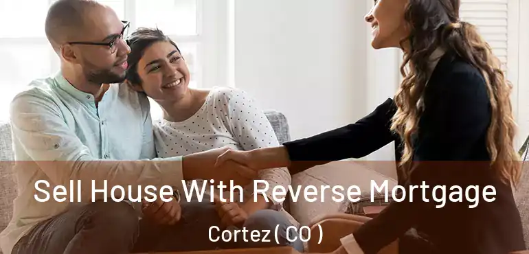 Sell House With Reverse Mortgage Cortez ( CO )