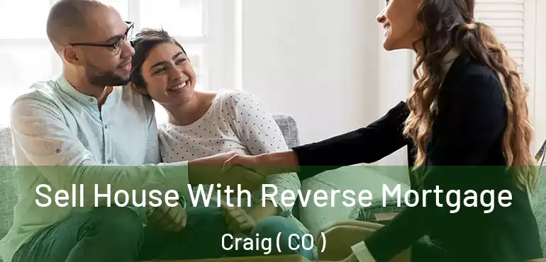 Sell House With Reverse Mortgage Craig ( CO )