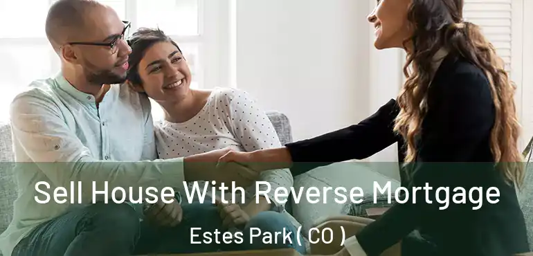 Sell House With Reverse Mortgage Estes Park ( CO )