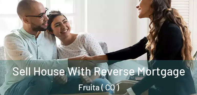Sell House With Reverse Mortgage Fruita ( CO )