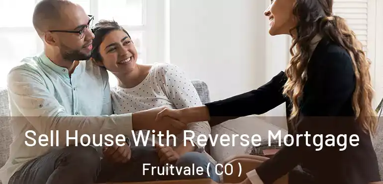 Sell House With Reverse Mortgage Fruitvale ( CO )