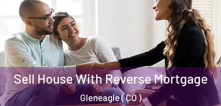 Sell House With Reverse Mortgage Gleneagle ( CO )