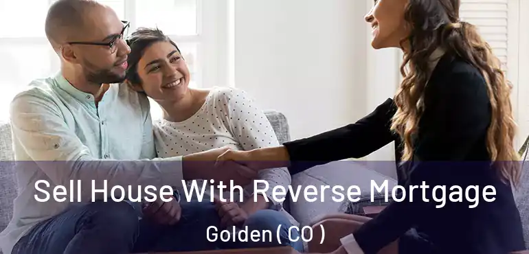 Sell House With Reverse Mortgage Golden ( CO )