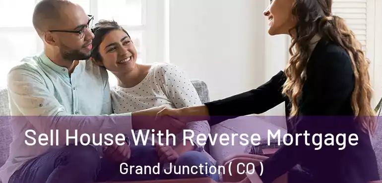 Sell House With Reverse Mortgage Grand Junction ( CO )