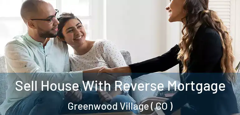 Sell House With Reverse Mortgage Greenwood Village ( CO )