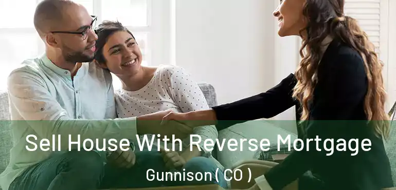 Sell House With Reverse Mortgage Gunnison ( CO )