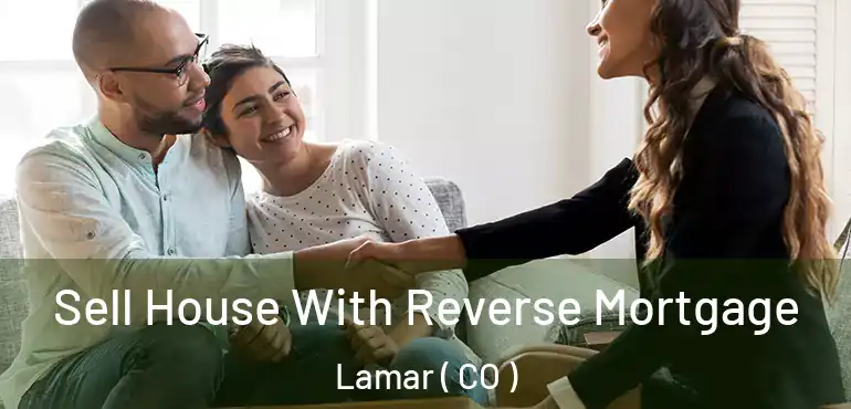 Sell House With Reverse Mortgage Lamar ( CO )