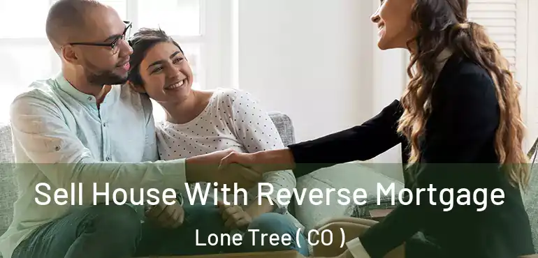 Sell House With Reverse Mortgage Lone Tree ( CO )