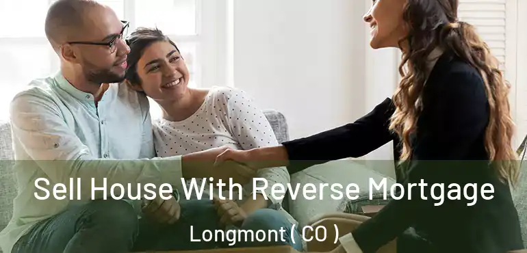 Sell House With Reverse Mortgage Longmont ( CO )