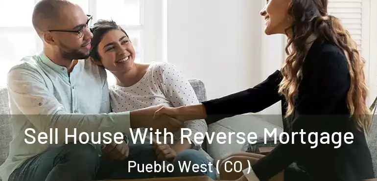 Sell House With Reverse Mortgage Pueblo West ( CO )