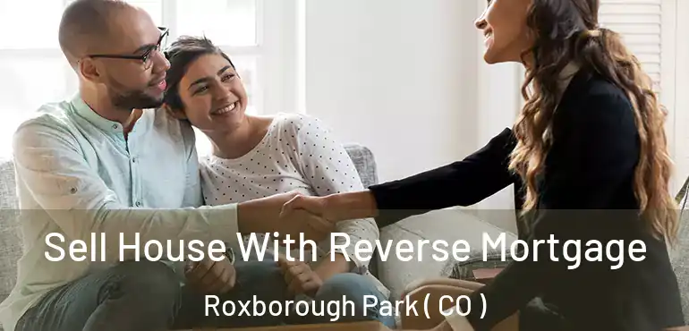 Sell House With Reverse Mortgage Roxborough Park ( CO )