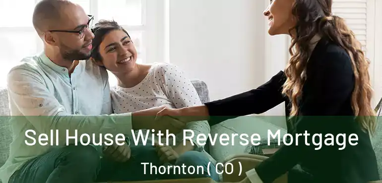 Sell House With Reverse Mortgage Thornton ( CO )