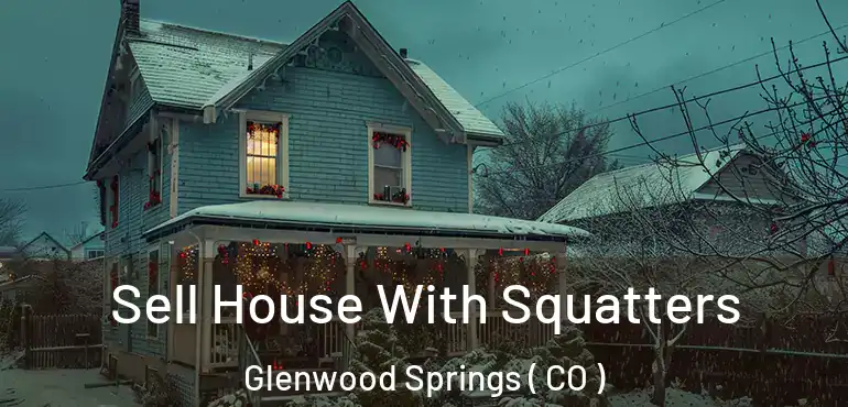 Sell House With Squatters Glenwood Springs ( CO )