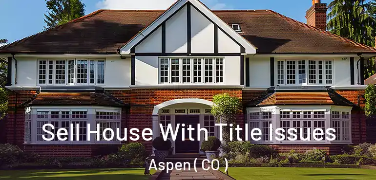 Sell House With Title Issues Aspen ( CO )