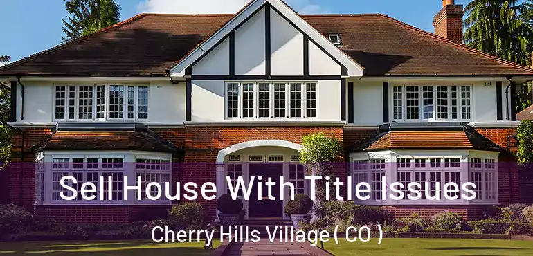 Sell House With Title Issues Cherry Hills Village ( CO )