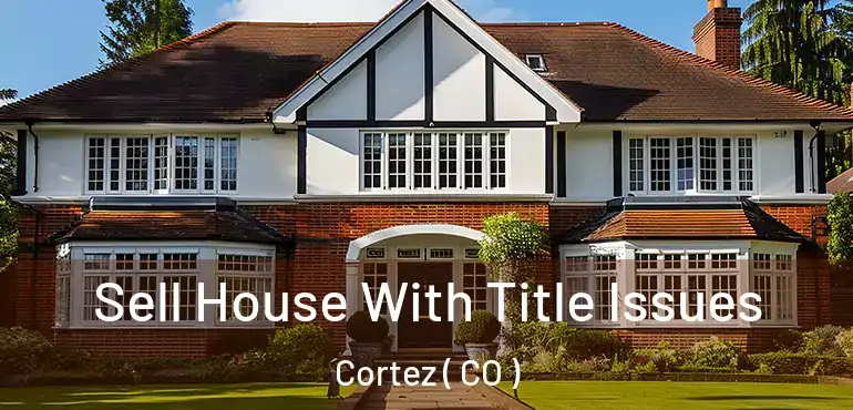 Sell House With Title Issues Cortez ( CO )
