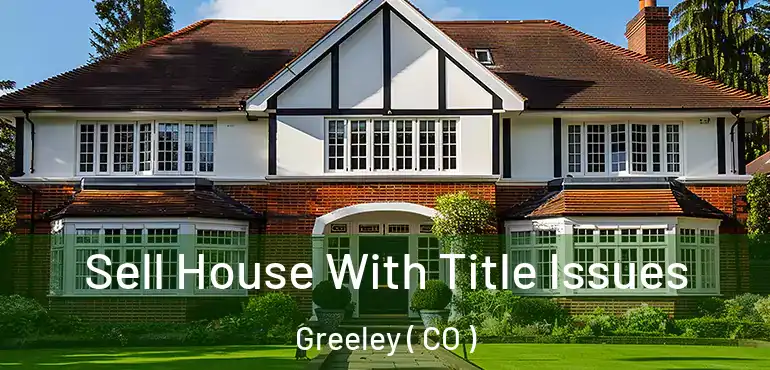Sell House With Title Issues Greeley ( CO )