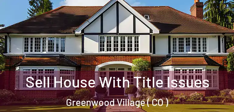 Sell House With Title Issues Greenwood Village ( CO )