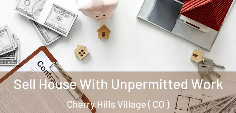 Sell House With Unpermitted Work Cherry Hills Village ( CO )