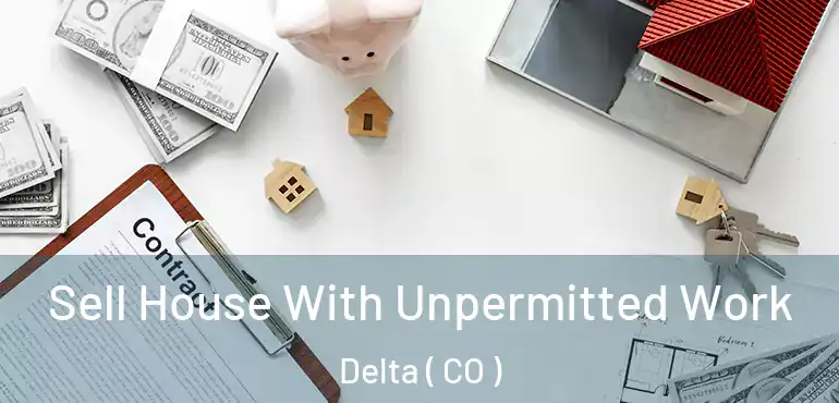 Sell House With Unpermitted Work Delta ( CO )