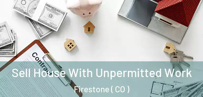 Sell House With Unpermitted Work Firestone ( CO )