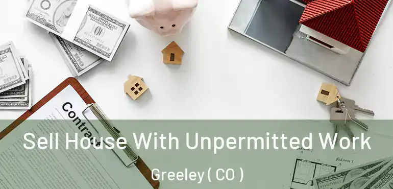 Sell House With Unpermitted Work Greeley ( CO )
