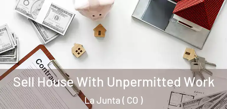 Sell House With Unpermitted Work La Junta ( CO )