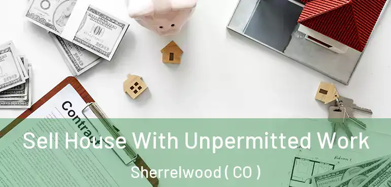 Sell House With Unpermitted Work Sherrelwood ( CO )