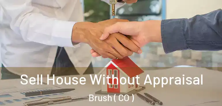 Sell House Without Appraisal Brush ( CO )