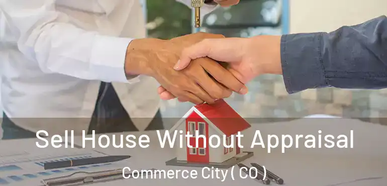 Sell House Without Appraisal Commerce City ( CO )