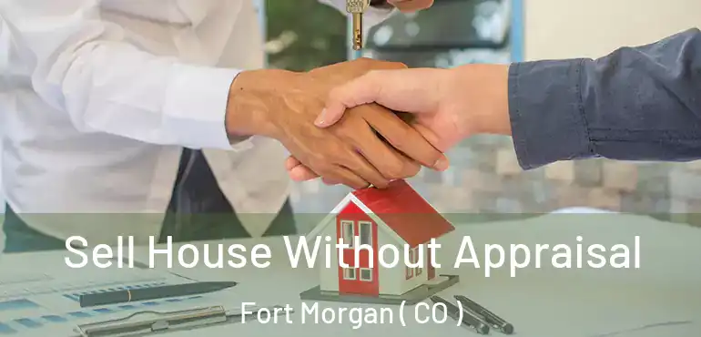 Sell House Without Appraisal Fort Morgan ( CO )