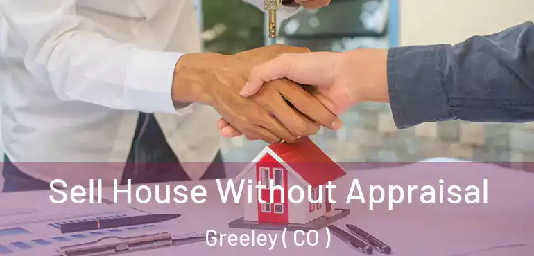 Sell House Without Appraisal Greeley ( CO )