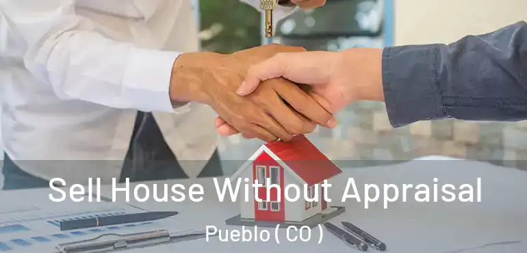 Sell House Without Appraisal Pueblo ( CO )