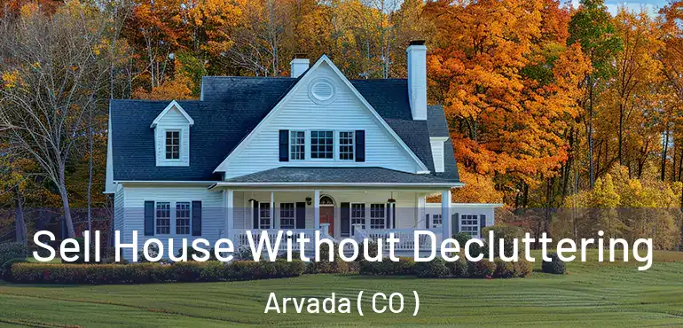 Sell House Without Decluttering Arvada ( CO )