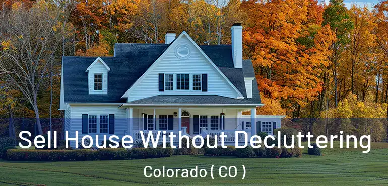 Sell House Without Decluttering Colorado ( CO )