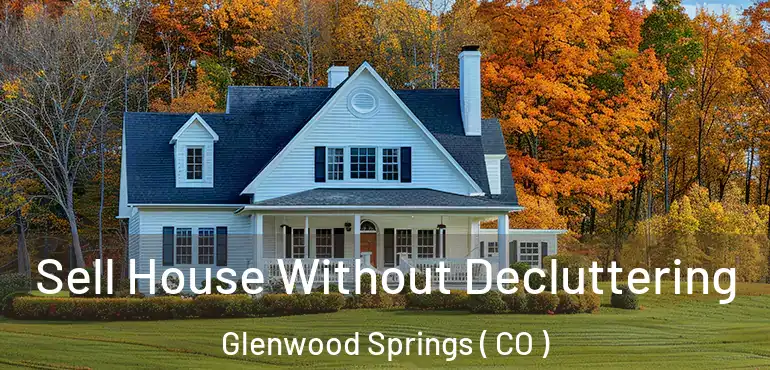 Sell House Without Decluttering Glenwood Springs ( CO )