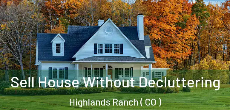 Sell House Without Decluttering Highlands Ranch ( CO )