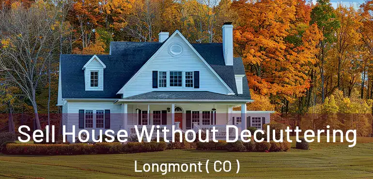 Sell House Without Decluttering Longmont ( CO )