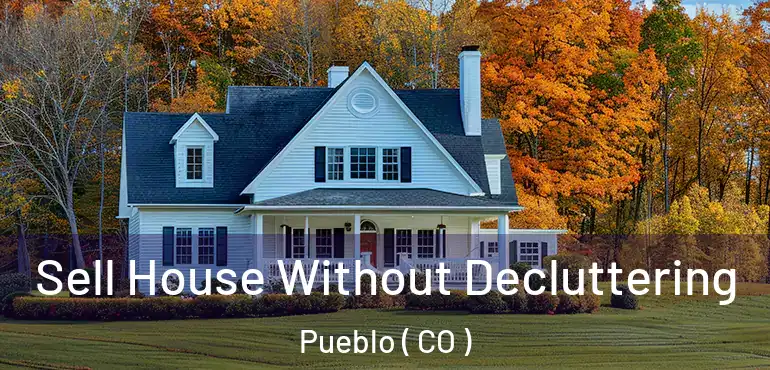 Sell House Without Decluttering Pueblo ( CO )