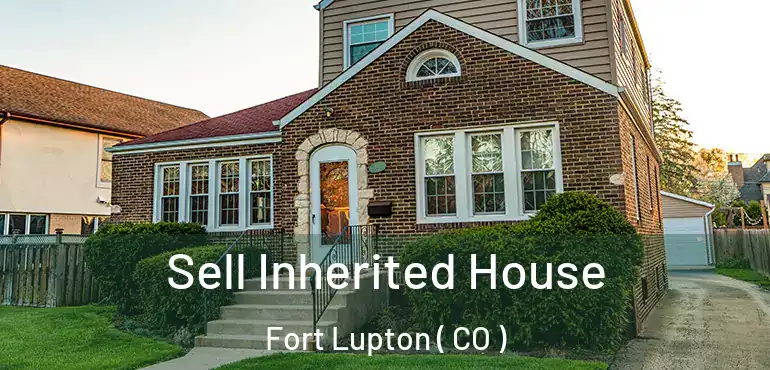 Sell Inherited House Fort Lupton ( CO )