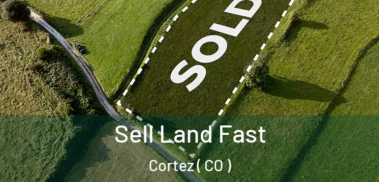 Sell Land Fast Cortez ( CO )